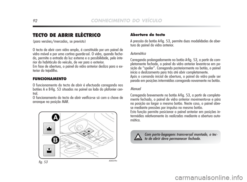 Alfa Romeo MiTo 2010 Manual de Uso e Manutenção (in Portuguese) 92CONHECIMENTO DO VEÍCULO
TECTO DE ABRIR ELÉCTRICO
(para versões/mercados, se previsto)
O tecto de abrir com vidro amplo, é constituído por um painel de
vidro móvel e por uma cortina guarda-sol Alfa Romeo MiTo 2010 Manual de Uso e Manutenção (in Portuguese) 92CONHECIMENTO DO VEÍCULO
TECTO DE ABRIR ELÉCTRICO
(para versões/mercados, se previsto)
O tecto de abrir com vidro amplo, é constituído por um painel de
vidro móvel e por uma cortina guarda-sol
