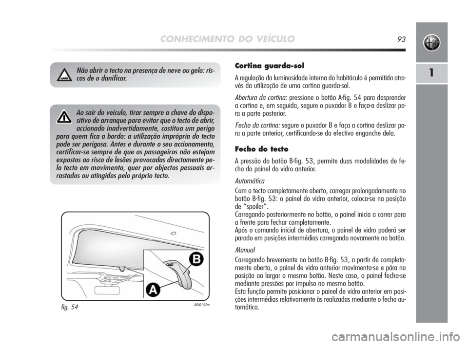 Alfa Romeo MiTo 2010 Manual de Uso e Manutenção (in Portuguese) CONHECIMENTO DO VEÍCULO93
1
Cortina guarda-sol
A regulação da luminosidade interna do habitáculo é permitida atra-
vés da utilização de uma cortina guarda-sol.
Abertura da cortina:pressione o Alfa Romeo MiTo 2010 Manual de Uso e Manutenção (in Portuguese) CONHECIMENTO DO VEÍCULO93
1
Cortina guarda-sol
A regulação da luminosidade interna do habitáculo é permitida atra-
vés da utilização de uma cortina guarda-sol.
Abertura da cortina:pressione o