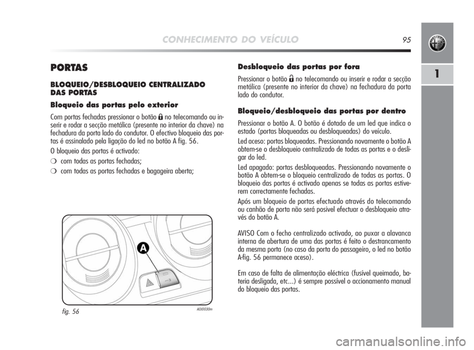 Alfa Romeo MiTo 2010 Manual de Uso e Manutenção (in Portuguese) CONHECIMENTO DO VEÍCULO95
1PORTAS
BLOQUEIO/DESBLOQUEIO CENTRALIZADO
DAS PORTAS
Bloqueio das portas pelo exterior
Com portas fechadas pressionar o botão Áno telecomando ou in-
serir e rodar a secç Alfa Romeo MiTo 2010 Manual de Uso e Manutenção (in Portuguese) CONHECIMENTO DO VEÍCULO95
1PORTAS
BLOQUEIO/DESBLOQUEIO CENTRALIZADO
DAS PORTAS
Bloqueio das portas pelo exterior
Com portas fechadas pressionar o botão Áno telecomando ou in-
serir e rodar a secç