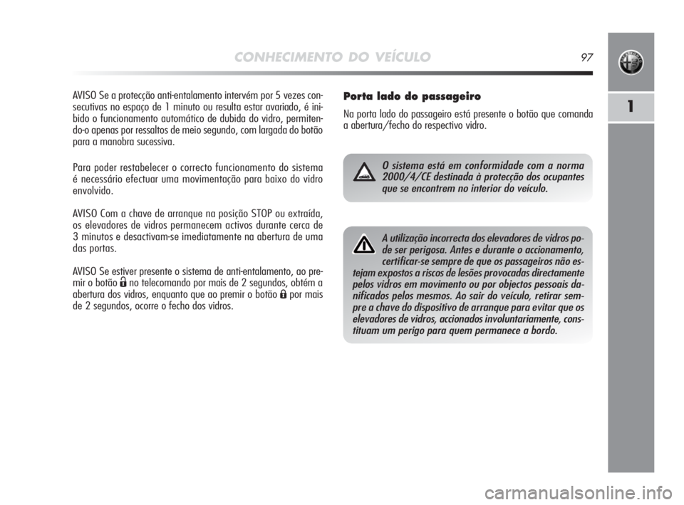 Alfa Romeo MiTo 2010 Manual de Uso e Manutenção (in Portuguese) CONHECIMENTO DO VEÍCULO97
1
AVISO Se a protecção anti-entalamento intervém por 5 vezes con-
secutivas no espaço de 1 minuto ou resulta estar avariado, é ini-
bido o funcionamento automático de Alfa Romeo MiTo 2010 Manual de Uso e Manutenção (in Portuguese) CONHECIMENTO DO VEÍCULO97
1
AVISO Se a protecção anti-entalamento intervém por 5 vezes con-
secutivas no espaço de 1 minuto ou resulta estar avariado, é ini-
bido o funcionamento automático de