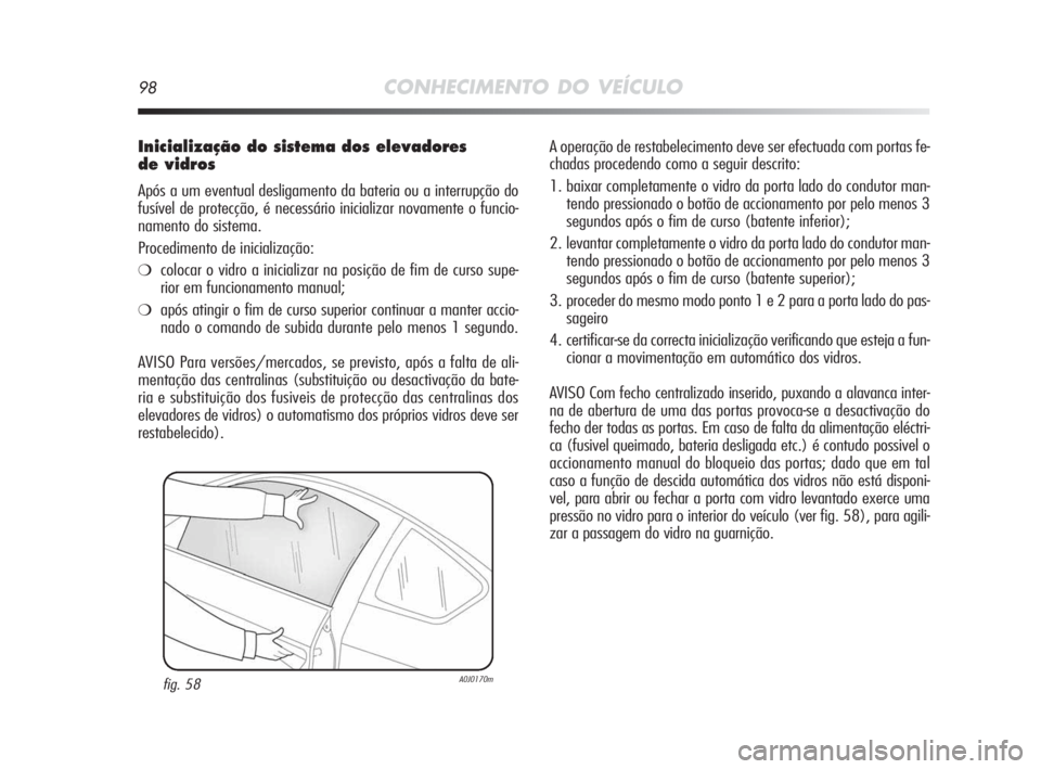 Alfa Romeo MiTo 2010 Manual de Uso e Manutenção (in Portuguese) 98CONHECIMENTO DO VEÍCULO
Inicialização do sistema dos elevadores
de vidros
Após a um eventual desligamento da bateria ou a interrupção do
fusível de protecção, é necessário inicializar no Alfa Romeo MiTo 2010 Manual de Uso e Manutenção (in Portuguese) 98CONHECIMENTO DO VEÍCULO
Inicialização do sistema dos elevadores
de vidros
Após a um eventual desligamento da bateria ou a interrupção do
fusível de protecção, é necessário inicializar no