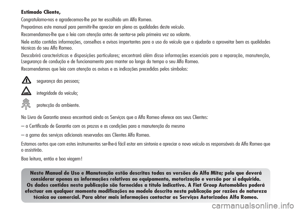 Alfa Romeo MiTo 2012  Manual de Uso e Manutenção (in Portuguese)   Estimado  Cliente,
Congratulamo-nos e agradecemos-lhe por ter escolhido um Alfa Romeo.
Preparámos este manual para permitir-lhe apreciar em pleno as qualidades deste veículo.
Recomendamos-lhe que 