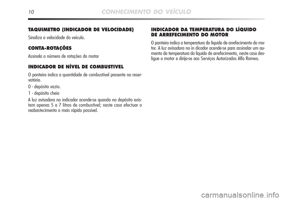 Alfa Romeo MiTo 2011 Manual de Uso e Manutenção (in Portuguese) 10CONHECIMENTO DO VEÍCULO
TAQUIMETRO (INDICADOR DE VELOCIDADE)
Sinaliza a velocidade do veículo.
CONTA-ROTAÇÕES
Assinala o número de rotações do motor
INDICADOR DE NÍVEL DE COMBUSTIVEL
O pon Alfa Romeo MiTo 2011 Manual de Uso e Manutenção (in Portuguese) 10CONHECIMENTO DO VEÍCULO
TAQUIMETRO (INDICADOR DE VELOCIDADE)
Sinaliza a velocidade do veículo.
CONTA-ROTAÇÕES
Assinala o número de rotações do motor
INDICADOR DE NÍVEL DE COMBUSTIVEL
O pon