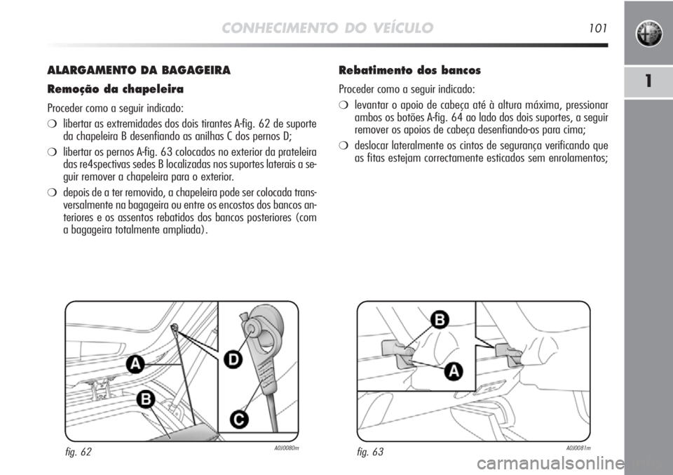 Alfa Romeo MiTo 2012 Manual de Uso e Manutenção (in Portuguese) CONHECIMENTO DO VEÍCULO101
1
ALARGAMENTO DA BAGAGEIRA
Remoção da chapeleira
Proceder como a seguir indicado:
❍libertar as extremidades dos dois tirantes A-fig. 62 de suporte
da chapeleira B desen Alfa Romeo MiTo 2012 Manual de Uso e Manutenção (in Portuguese) CONHECIMENTO DO VEÍCULO101
1
ALARGAMENTO DA BAGAGEIRA
Remoção da chapeleira
Proceder como a seguir indicado:
❍libertar as extremidades dos dois tirantes A-fig. 62 de suporte
da chapeleira B desen