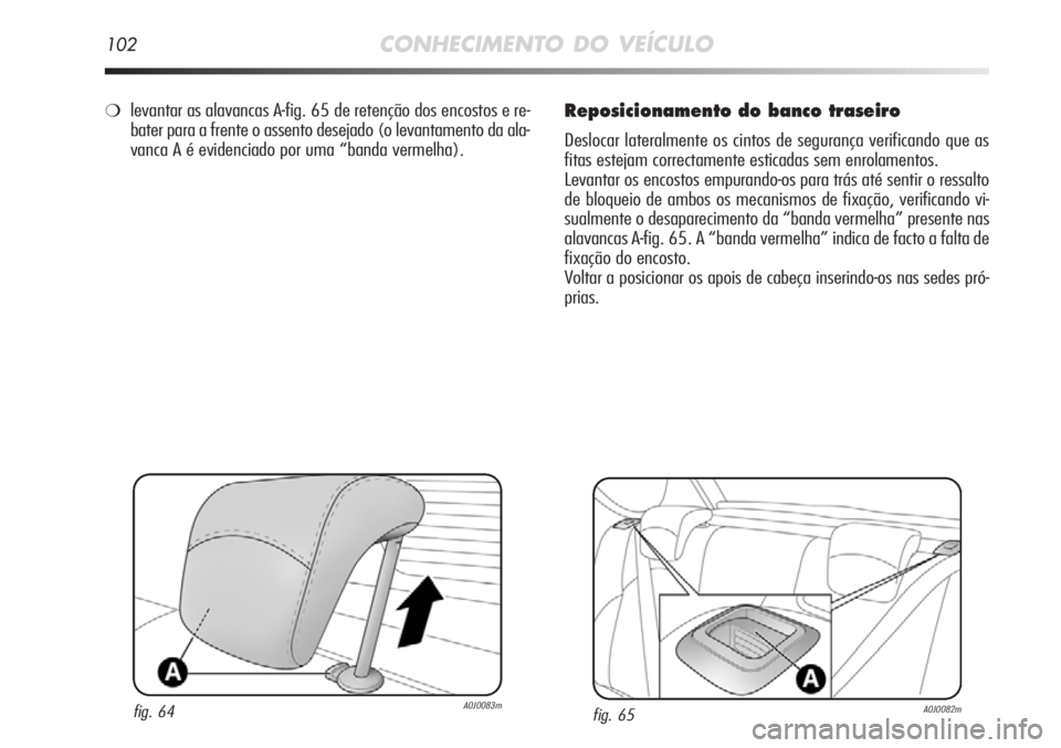 Alfa Romeo MiTo 2012 Manual de Uso e Manutenção (in Portuguese) 102CONHECIMENTO DO VEÍCULO
Reposicionamento do banco traseiro
Deslocar lateralmente os cintos de segurança verificando que as
fitas estejam correctamente esticadas sem enrolamentos.
Levantar os enco Alfa Romeo MiTo 2012 Manual de Uso e Manutenção (in Portuguese) 102CONHECIMENTO DO VEÍCULO
Reposicionamento do banco traseiro
Deslocar lateralmente os cintos de segurança verificando que as
fitas estejam correctamente esticadas sem enrolamentos.
Levantar os enco