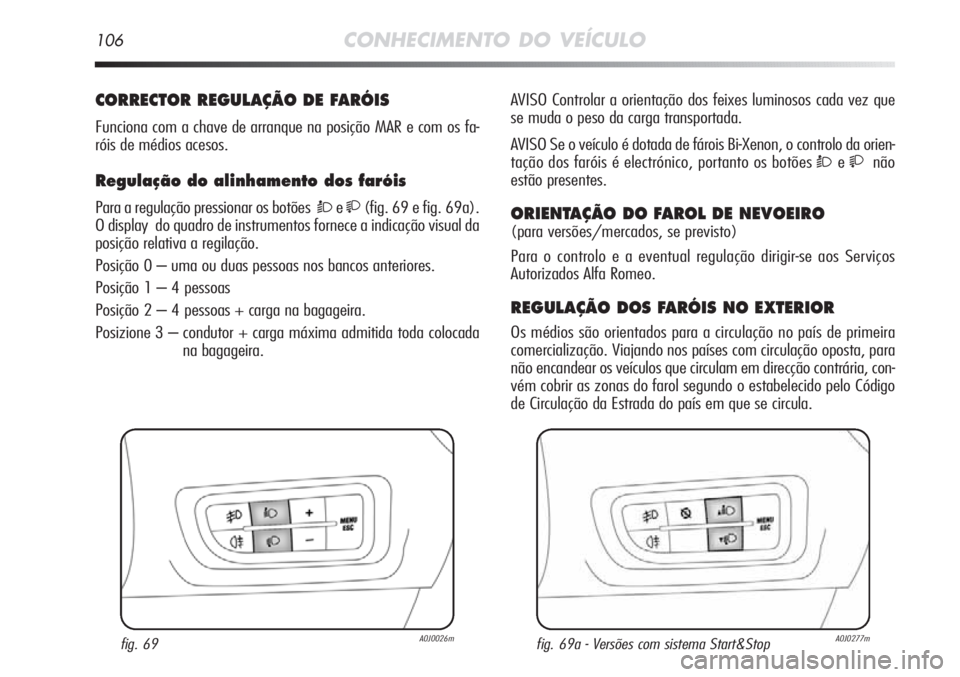 Alfa Romeo MiTo 2012 Manual de Uso e Manutenção (in Portuguese) 106CONHECIMENTO DO VEÍCULO
CORRECTOR REGULAÇÃO DE FARÓIS
Funciona com a chave de arranque na posição MAR e com os fa-
róis de médios acesos.
Regulação do alinhamento dos faróis
Para a regu Alfa Romeo MiTo 2012 Manual de Uso e Manutenção (in Portuguese) 106CONHECIMENTO DO VEÍCULO
CORRECTOR REGULAÇÃO DE FARÓIS
Funciona com a chave de arranque na posição MAR e com os fa-
róis de médios acesos.
Regulação do alinhamento dos faróis
Para a regu