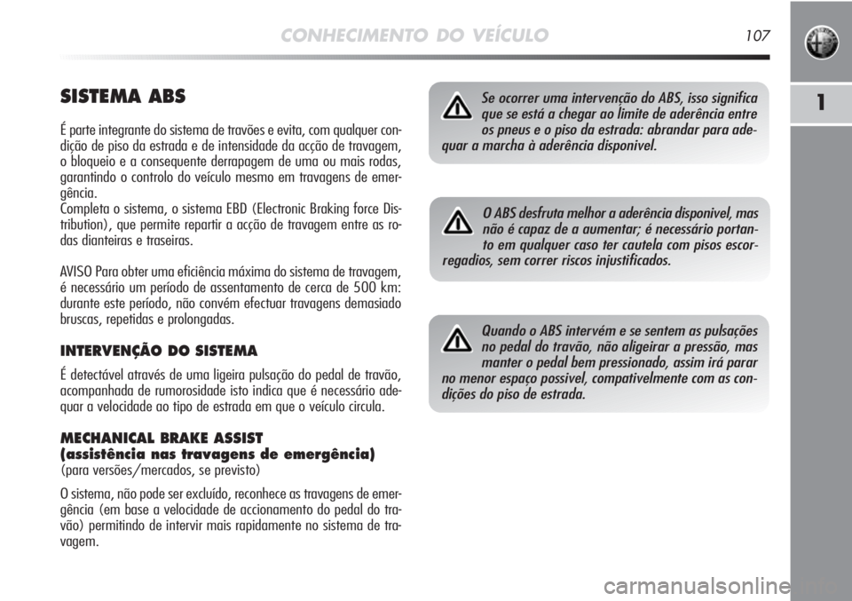 Alfa Romeo MiTo 2012 Manual de Uso e Manutenção (in Portuguese) CONHECIMENTO DO VEÍCULO107
1SISTEMA ABS
É parte integrante do sistema de travões e evita, com qualquer con-
dição de piso da estrada e de intensidade da acção de travagem,
o bloqueio e a conseq Alfa Romeo MiTo 2012 Manual de Uso e Manutenção (in Portuguese) CONHECIMENTO DO VEÍCULO107
1SISTEMA ABS
É parte integrante do sistema de travões e evita, com qualquer con-
dição de piso da estrada e de intensidade da acção de travagem,
o bloqueio e a conseq