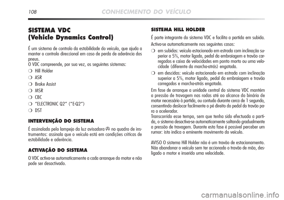 Alfa Romeo MiTo 2012 Manual de Uso e Manutenção (in Portuguese) 108CONHECIMENTO DO VEÍCULO
SISTEMA VDC
(Vehicle Dynamics Control)
É um sistema de controlo da estabilidade do veículo, que ajuda a
manter o controlo direccional em caso de perda de aderência dos Alfa Romeo MiTo 2012 Manual de Uso e Manutenção (in Portuguese) 108CONHECIMENTO DO VEÍCULO
SISTEMA VDC
(Vehicle Dynamics Control)
É um sistema de controlo da estabilidade do veículo, que ajuda a
manter o controlo direccional em caso de perda de aderência dos
