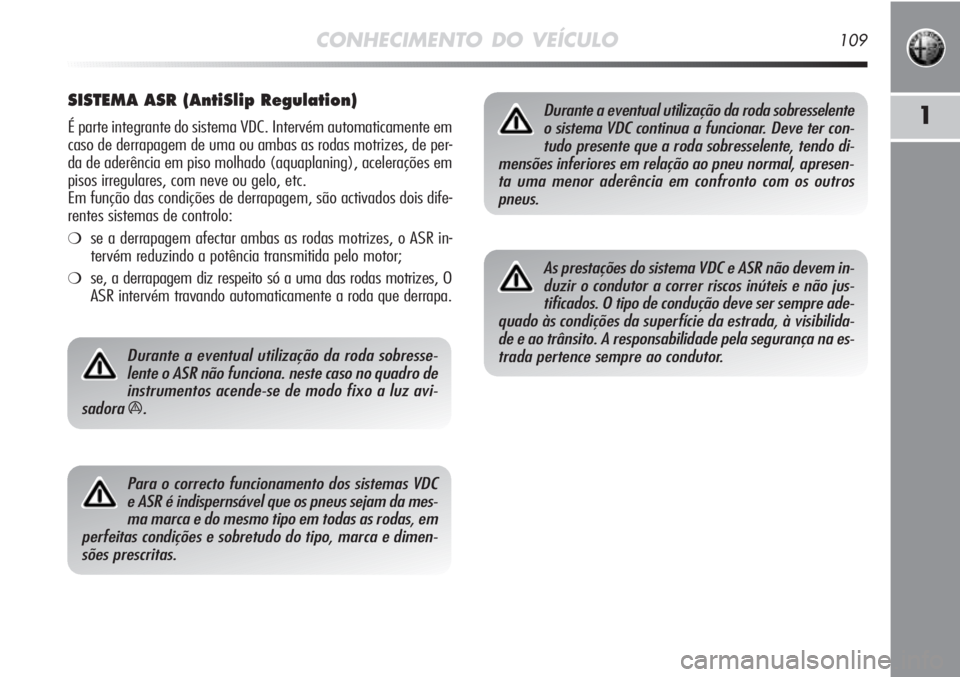 Alfa Romeo MiTo 2012 Manual de Uso e Manutenção (in Portuguese) CONHECIMENTO DO VEÍCULO109
1
SISTEMA ASR (AntiSlip Regulation)
É parte integrante do sistema VDC. Intervém automaticamente em
caso de derrapagem de uma ou ambas as rodas motrizes, de per-
da de ade Alfa Romeo MiTo 2012 Manual de Uso e Manutenção (in Portuguese) CONHECIMENTO DO VEÍCULO109
1
SISTEMA ASR (AntiSlip Regulation)
É parte integrante do sistema VDC. Intervém automaticamente em
caso de derrapagem de uma ou ambas as rodas motrizes, de per-
da de ade