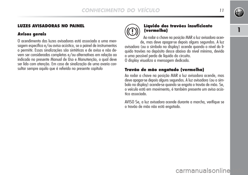 Alfa Romeo MiTo 2011 Manual de Uso e Manutenção (in Portuguese) CONHECIMENTO DO VEÍCULO11
1
LUZES AVISADORAS NO PAINEL
Avisos gerais
O acendimento das luzes avisadoras está associado a uma men-
sagem específica e/ou aviso acústico, se o painel de instrumentos
Alfa Romeo MiTo 2011 Manual de Uso e Manutenção (in Portuguese) CONHECIMENTO DO VEÍCULO11
1
LUZES AVISADORAS NO PAINEL
Avisos gerais
O acendimento das luzes avisadoras está associado a uma men-
sagem específica e/ou aviso acústico, se o painel de instrumentos