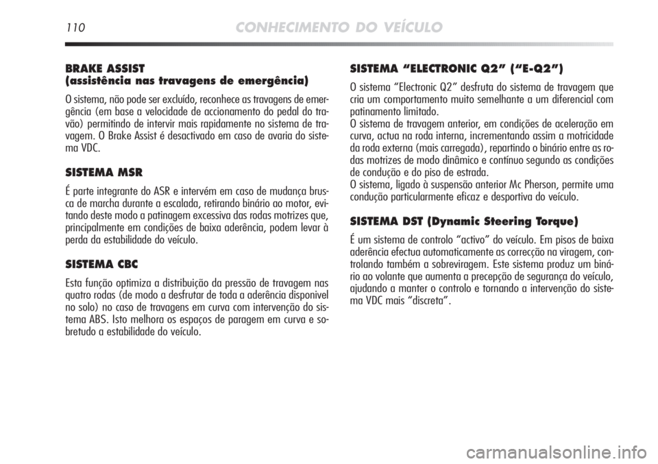 Alfa Romeo MiTo 2012 Manual de Uso e Manutenção (in Portuguese) 110CONHECIMENTO DO VEÍCULO
BRAKE ASSIST
(assistência nas travagens de emergência)
O sistema, não pode ser excluído, reconhece as travagens de emer-
gência (em base a velocidade de accionamento Alfa Romeo MiTo 2012 Manual de Uso e Manutenção (in Portuguese) 110CONHECIMENTO DO VEÍCULO
BRAKE ASSIST
(assistência nas travagens de emergência)
O sistema, não pode ser excluído, reconhece as travagens de emer-
gência (em base a velocidade de accionamento
