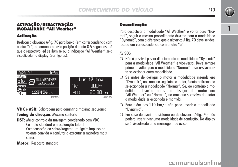 Alfa Romeo MiTo 2012 Manual de Uso e Manutenção (in Portuguese) CONHECIMENTO DO VEÍCULO113
1
ACTIVAÇÃO/DESACTIVAÇÃO
MODALIDADE “All Weather”
Activação
Deslocar a alavanca A-fig. 70 para baixo (em correspondência com
a letra “a”) e permanece nesta Alfa Romeo MiTo 2012 Manual de Uso e Manutenção (in Portuguese) CONHECIMENTO DO VEÍCULO113
1
ACTIVAÇÃO/DESACTIVAÇÃO
MODALIDADE “All Weather”
Activação
Deslocar a alavanca A-fig. 70 para baixo (em correspondência com
a letra “a”) e permanece nesta