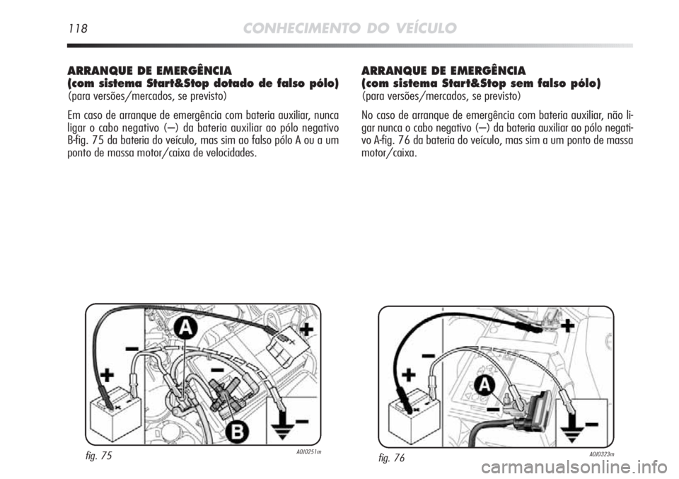 Alfa Romeo MiTo 2012 Manual de Uso e Manutenção (in Portuguese) 118CONHECIMENTO DO VEÍCULO
ARRANQUE DE EMERGÊNCIA
(com sistema Start&Stop dotado de falso pólo)
(para versões/mercados, se previsto)
Em caso de arranque de emergência com bateria auxiliar, nunca Alfa Romeo MiTo 2012 Manual de Uso e Manutenção (in Portuguese) 118CONHECIMENTO DO VEÍCULO
ARRANQUE DE EMERGÊNCIA
(com sistema Start&Stop dotado de falso pólo)
(para versões/mercados, se previsto)
Em caso de arranque de emergência com bateria auxiliar, nunca
