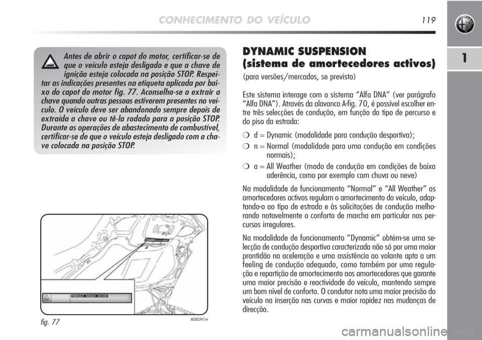 Alfa Romeo MiTo 2012 Manual de Uso e Manutenção (in Portuguese) CONHECIMENTO DO VEÍCULO119
1Antes de abrir o capot do motor, certificar-se de
que o veículo esteja desligado e que a chave de
ignição esteja colocada na posição STOP. Respei-
tar as indicações Alfa Romeo MiTo 2012 Manual de Uso e Manutenção (in Portuguese) CONHECIMENTO DO VEÍCULO119
1Antes de abrir o capot do motor, certificar-se de
que o veículo esteja desligado e que a chave de
ignição esteja colocada na posição STOP. Respei-
tar as indicações