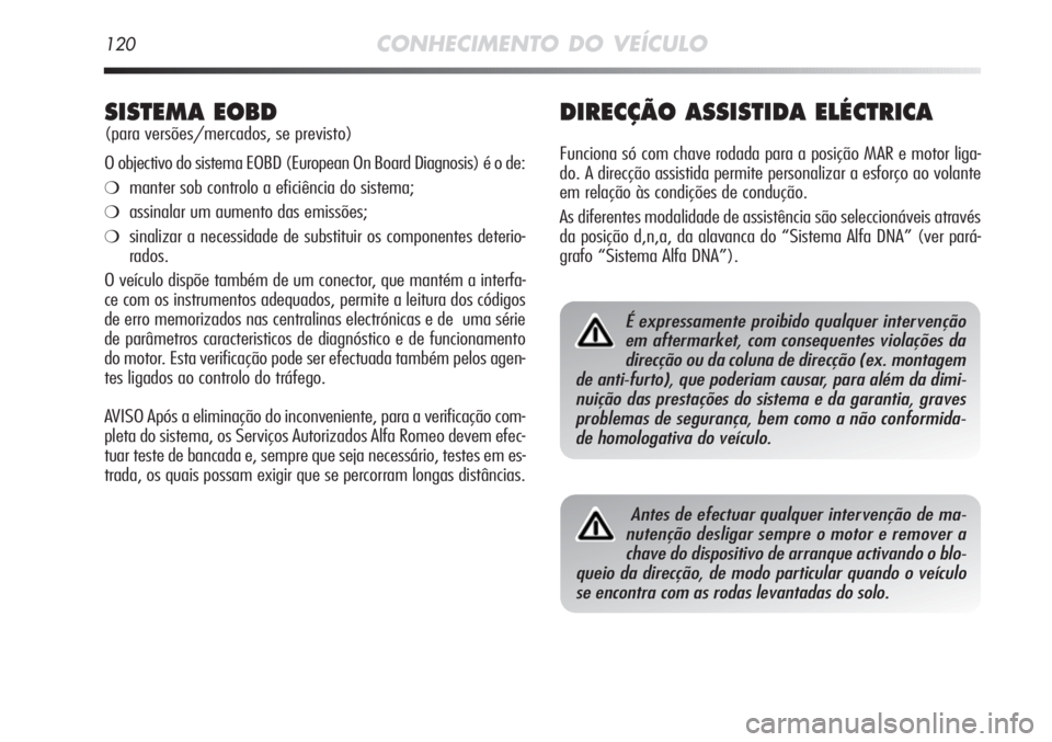 Alfa Romeo MiTo 2012 Manual de Uso e Manutenção (in Portuguese) 120CONHECIMENTO DO VEÍCULO
DIRECÇÃO ASSISTIDA ELÉCTRICA
Funciona só com chave rodada para a posição MAR e motor liga-
do. A direcção assistida permite personalizar a esforço ao volante
em re Alfa Romeo MiTo 2012 Manual de Uso e Manutenção (in Portuguese) 120CONHECIMENTO DO VEÍCULO
DIRECÇÃO ASSISTIDA ELÉCTRICA
Funciona só com chave rodada para a posição MAR e motor liga-
do. A direcção assistida permite personalizar a esforço ao volante
em re