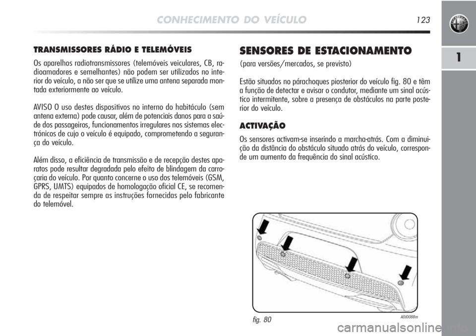 Alfa Romeo MiTo 2012 Manual de Uso e Manutenção (in Portuguese) CONHECIMENTO DO VEÍCULO123
1
TRANSMISSORES RÁDIO E TELEMÓVEIS
Os aparelhos radiotransmissores (telemóveis veiculares, CB, ra-
dioamadores e semelhantes) não podem ser utilizados no inte-
rior do Alfa Romeo MiTo 2012 Manual de Uso e Manutenção (in Portuguese) CONHECIMENTO DO VEÍCULO123
1
TRANSMISSORES RÁDIO E TELEMÓVEIS
Os aparelhos radiotransmissores (telemóveis veiculares, CB, ra-
dioamadores e semelhantes) não podem ser utilizados no inte-
rior do
