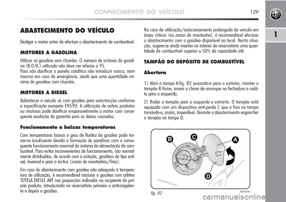 Alfa Romeo MiTo 2012 Manual de Uso e Manutenção (in Portuguese) CONHECIMENTO DO VEÍCULO129
1ABASTECIMENTO DO VEÍCULO
Desligar o motor antes de efectuar o abastecimento de combustivel.
MOTORES A GASOLINA
Utilizar só gasolina sem chumbo. O número de octanas da g Alfa Romeo MiTo 2012 Manual de Uso e Manutenção (in Portuguese) CONHECIMENTO DO VEÍCULO129
1ABASTECIMENTO DO VEÍCULO
Desligar o motor antes de efectuar o abastecimento de combustivel.
MOTORES A GASOLINA
Utilizar só gasolina sem chumbo. O número de octanas da g
