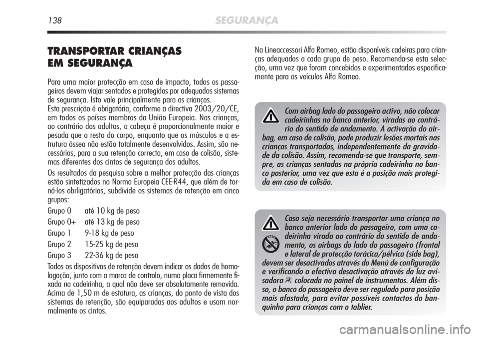 Alfa Romeo MiTo 2012  Manual de Uso e Manutenção (in Portuguese) 138SEGURANÇA
TRANSPORTAR CRIANÇAS 
EM SEGURANÇA
Para uma maior protecção em caso de impacto, todos os passa-
geiros devem viajar sentados e protegidos por adequados sistemas
de segurança. Isto v