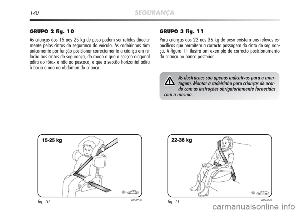 Alfa Romeo MiTo 2012 Manual de Uso e Manutenção (in Portuguese) 140SEGURANÇA
GRUPO 2 fig. 10
As crianças dos 15 aos 25 kg de peso podem ser retidas directa-
mente pelos cintos de segurança do veículo. As cadeirinhas têm
unicamente por função posicionar corr Alfa Romeo MiTo 2012 Manual de Uso e Manutenção (in Portuguese) 140SEGURANÇA
GRUPO 2 fig. 10
As crianças dos 15 aos 25 kg de peso podem ser retidas directa-
mente pelos cintos de segurança do veículo. As cadeirinhas têm
unicamente por função posicionar corr