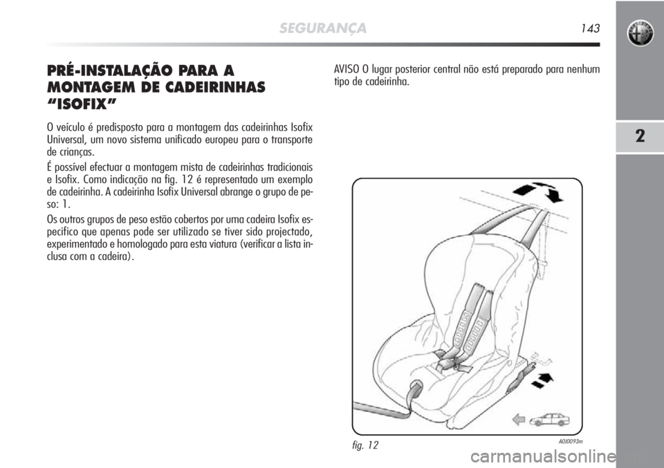 Alfa Romeo MiTo 2012 Manual de Uso e Manutenção (in Portuguese) SEGURANÇA143
2
PRÉ-INSTALAÇÃO PARA A
MONTAGEM DE CADEIRINHAS
“ISOFIX”
O veículo é predisposto para a montagem das cadeirinhas Isofix
Universal, um novo sistema unificado europeu para o tran Alfa Romeo MiTo 2012 Manual de Uso e Manutenção (in Portuguese) SEGURANÇA143
2
PRÉ-INSTALAÇÃO PARA A
MONTAGEM DE CADEIRINHAS
“ISOFIX”
O veículo é predisposto para a montagem das cadeirinhas Isofix
Universal, um novo sistema unificado europeu para o tran