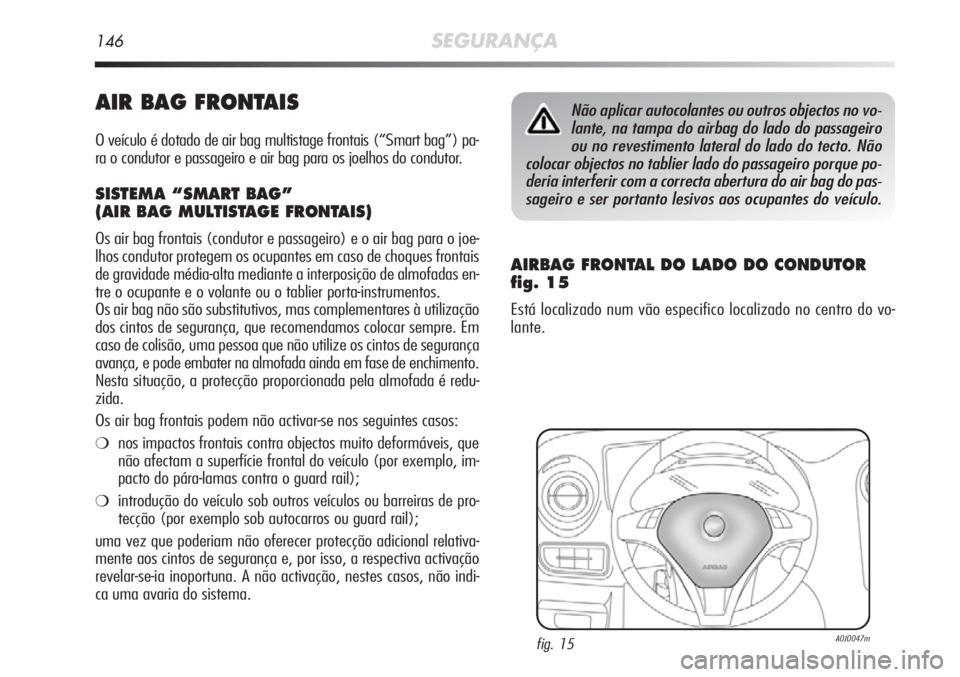 Alfa Romeo MiTo 2012 Manual de Uso e Manutenção (in Portuguese) 146SEGURANÇA
AIR BAG FRONTAIS
O veículo é dotado de air bag multistage frontais (“Smart bag”) pa-
ra o condutor e passageiro e air bag para os joelhos do condutor.
SISTEMA “SMART BAG”
(AIR Alfa Romeo MiTo 2012 Manual de Uso e Manutenção (in Portuguese) 146SEGURANÇA
AIR BAG FRONTAIS
O veículo é dotado de air bag multistage frontais (“Smart bag”) pa-
ra o condutor e passageiro e air bag para os joelhos do condutor.
SISTEMA “SMART BAG”
(AIR