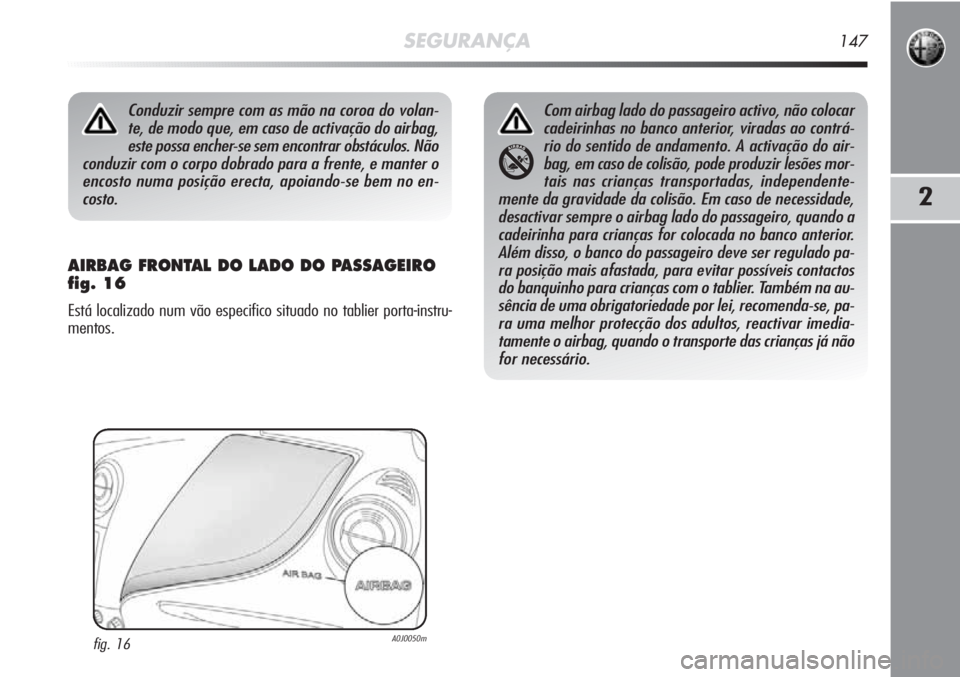 Alfa Romeo MiTo 2012 Manual de Uso e Manutenção (in Portuguese) SEGURANÇA147
2
AIRBAG FRONTAL DO LADO DO PASSAGEIRO
fig. 16
Está localizado num vão especifico situado no tablier porta-instru-
mentos.
Conduzir sempre com as mão na coroa do volan-
te, de modo q Alfa Romeo MiTo 2012 Manual de Uso e Manutenção (in Portuguese) SEGURANÇA147
2
AIRBAG FRONTAL DO LADO DO PASSAGEIRO
fig. 16
Está localizado num vão especifico situado no tablier porta-instru-
mentos.
Conduzir sempre com as mão na coroa do volan-
te, de modo q