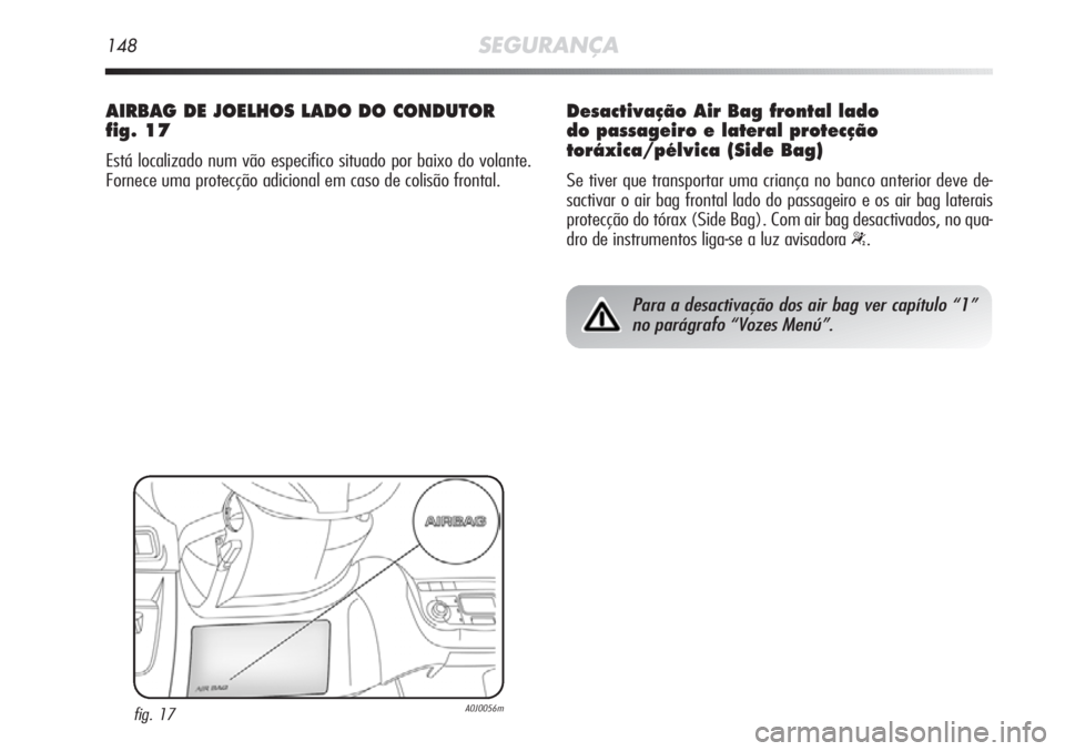 Alfa Romeo MiTo 2012 Manual de Uso e Manutenção (in Portuguese) 148SEGURANÇA
AIRBAG DE JOELHOS LADO DO CONDUTOR
fig. 17
Está localizado num vão especifico situado por baixo do volante.
Fornece uma protecção adicional em caso de colisão frontal.
fig. 17A0J005 Alfa Romeo MiTo 2012 Manual de Uso e Manutenção (in Portuguese) 148SEGURANÇA
AIRBAG DE JOELHOS LADO DO CONDUTOR
fig. 17
Está localizado num vão especifico situado por baixo do volante.
Fornece uma protecção adicional em caso de colisão frontal.
fig. 17A0J005