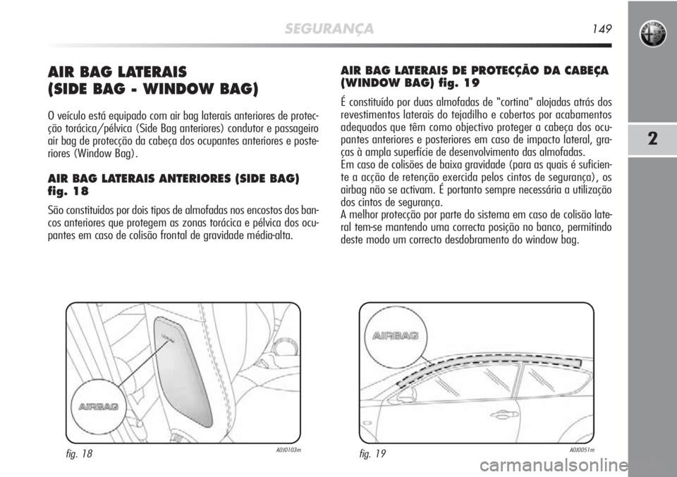 Alfa Romeo MiTo 2012 Manual de Uso e Manutenção (in Portuguese) SEGURANÇA149
2
AIR BAG LATERAIS
(SIDE BAG - WINDOW BAG)
O veículo está equipado com air bag laterais anteriores de protec-
ção torácica/pélvica (Side Bag anteriores) condutor e passageiro
air Alfa Romeo MiTo 2012 Manual de Uso e Manutenção (in Portuguese) SEGURANÇA149
2
AIR BAG LATERAIS
(SIDE BAG - WINDOW BAG)
O veículo está equipado com air bag laterais anteriores de protec-
ção torácica/pélvica (Side Bag anteriores) condutor e passageiro
air