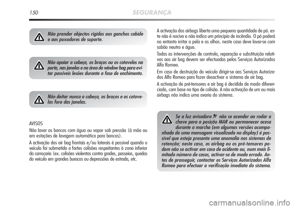 Alfa Romeo MiTo 2012 Manual de Uso e Manutenção (in Portuguese) 150SEGURANÇA
A activação dos airbags liberta uma pequena quantidade de pó. es-
te não é nocivo e não indica um principio de incêndio. O pó poderá
no entanto irritar a pela e os olhos. neste Alfa Romeo MiTo 2012 Manual de Uso e Manutenção (in Portuguese) 150SEGURANÇA
A activação dos airbags liberta uma pequena quantidade de pó. es-
te não é nocivo e não indica um principio de incêndio. O pó poderá
no entanto irritar a pela e os olhos. neste