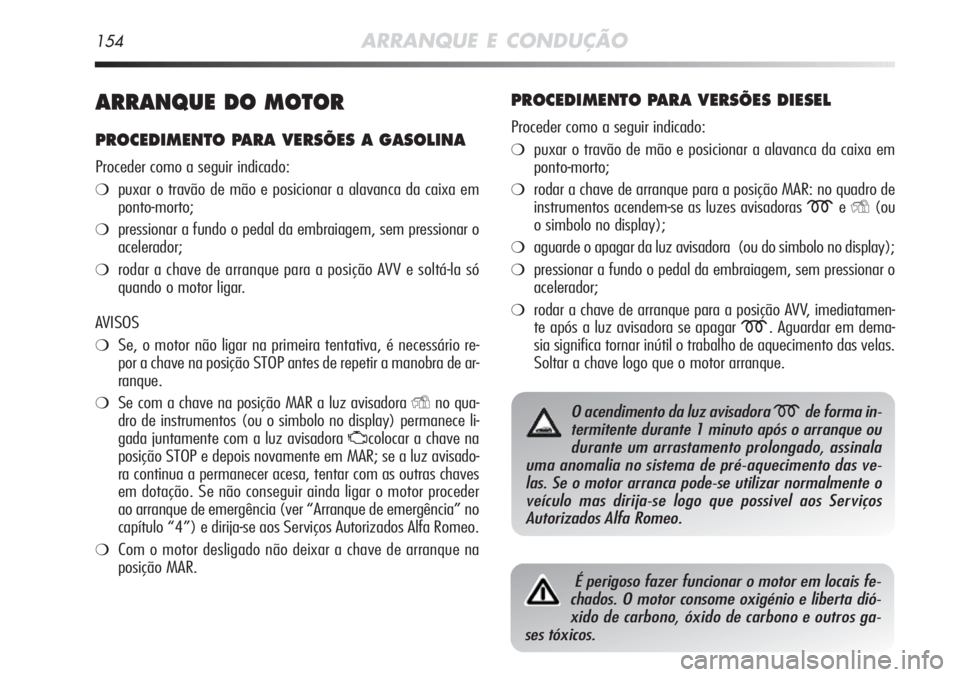 Alfa Romeo MiTo 2012 Manual de Uso e Manutenção (in Portuguese) 154ARRANQUE E CONDUÇÃO
ARRANQUE DO MOTOR
PROCEDIMENTO PARA VERSÕES A GASOLINA
Proceder como a seguir indicado:
❍puxar o travão de mão e posicionar a alavanca da caixa em
ponto-morto;
❍pressio Alfa Romeo MiTo 2012 Manual de Uso e Manutenção (in Portuguese) 154ARRANQUE E CONDUÇÃO
ARRANQUE DO MOTOR
PROCEDIMENTO PARA VERSÕES A GASOLINA
Proceder como a seguir indicado:
❍puxar o travão de mão e posicionar a alavanca da caixa em
ponto-morto;
❍pressio