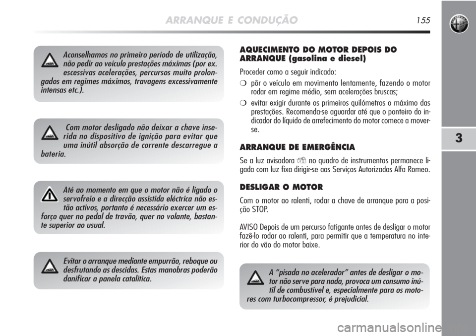 Alfa Romeo MiTo 2012 Manual de Uso e Manutenção (in Portuguese) ARRANQUE E CONDUÇÃO155
3
Aconselhamos no primeiro período de utilização,
não pedir ao veículo prestações máximas (por ex.
escessivas acelerações, percursos muito prolon-
gados em regimes m Alfa Romeo MiTo 2012 Manual de Uso e Manutenção (in Portuguese) ARRANQUE E CONDUÇÃO155
3
Aconselhamos no primeiro período de utilização,
não pedir ao veículo prestações máximas (por ex.
escessivas acelerações, percursos muito prolon-
gados em regimes m