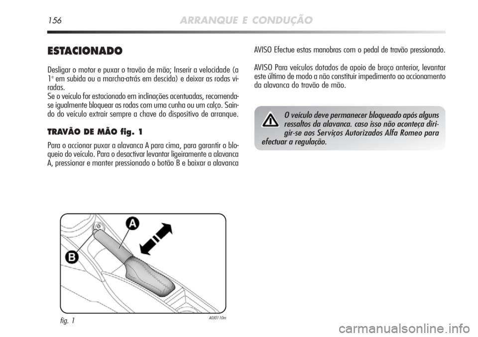 Alfa Romeo MiTo 2012 Manual de Uso e Manutenção (in Portuguese) 156ARRANQUE E CONDUÇÃO
ESTACIONADO
Desligar o motor e puxar o travão de mão; Inserir a velocidade (a
1aem subida ou a marcha-atrás em descida) e deixar as rodas vi-
radas.
Se o veículo for estac Alfa Romeo MiTo 2012 Manual de Uso e Manutenção (in Portuguese) 156ARRANQUE E CONDUÇÃO
ESTACIONADO
Desligar o motor e puxar o travão de mão; Inserir a velocidade (a
1aem subida ou a marcha-atrás em descida) e deixar as rodas vi-
radas.
Se o veículo for estac