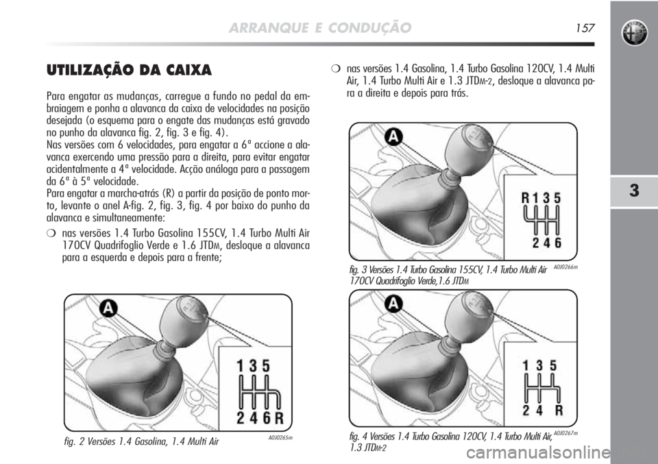 Alfa Romeo MiTo 2012 Manual de Uso e Manutenção (in Portuguese) ARRANQUE E CONDUÇÃO157
3
UTILIZAÇÃO DA CAIXA
Para engatar as mudanças, carregue a fundo no pedal da em-
braiagem e ponha a alavanca da caixa de velocidades na posição
desejada (o esquema para Alfa Romeo MiTo 2012 Manual de Uso e Manutenção (in Portuguese) ARRANQUE E CONDUÇÃO157
3
UTILIZAÇÃO DA CAIXA
Para engatar as mudanças, carregue a fundo no pedal da em-
braiagem e ponha a alavanca da caixa de velocidades na posição
desejada (o esquema para