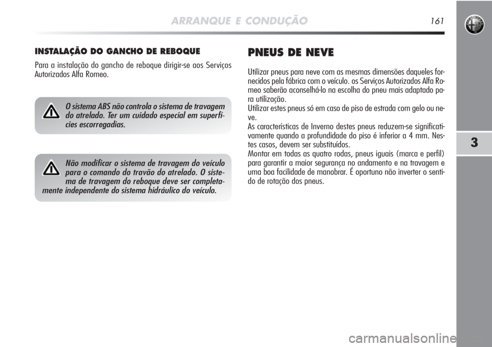 Alfa Romeo MiTo 2012 Manual de Uso e Manutenção (in Portuguese) ARRANQUE E CONDUÇÃO161
3
INSTALAÇÃO DO GANCHO DE REBOQUE
Para a instalação do gancho de reboque dirigir-se aos Serviços
Autorizados Alfa Romeo.
PNEUS DE NEVE
Utilizar pneus para neve com as mes Alfa Romeo MiTo 2012 Manual de Uso e Manutenção (in Portuguese) ARRANQUE E CONDUÇÃO161
3
INSTALAÇÃO DO GANCHO DE REBOQUE
Para a instalação do gancho de reboque dirigir-se aos Serviços
Autorizados Alfa Romeo.
PNEUS DE NEVE
Utilizar pneus para neve com as mes