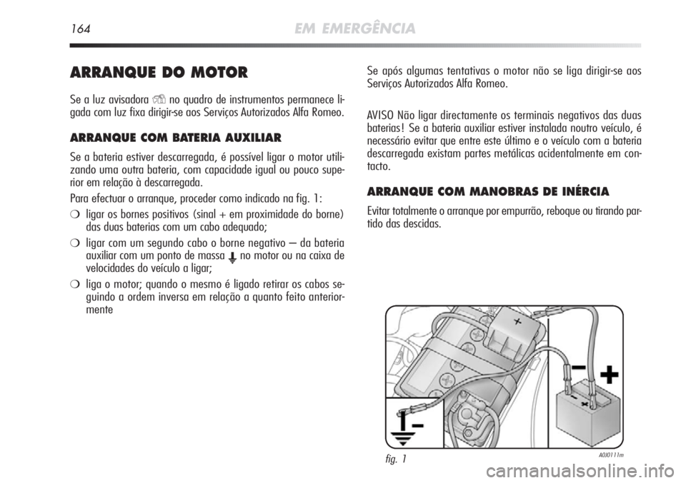 Alfa Romeo MiTo 2012 Manual de Uso e Manutenção (in Portuguese) 164EM EMERGÊNCIA
ARRANQUE DO MOTOR
Se a luz avisadoraYno quadro de instrumentos permanece li-
gada com luz fixa dirigir-se aos Serviços Autorizados Alfa Romeo.
ARRANQUE COM BATERIA AUXILIAR
Se a bat Alfa Romeo MiTo 2012 Manual de Uso e Manutenção (in Portuguese) 164EM EMERGÊNCIA
ARRANQUE DO MOTOR
Se a luz avisadoraYno quadro de instrumentos permanece li-
gada com luz fixa dirigir-se aos Serviços Autorizados Alfa Romeo.
ARRANQUE COM BATERIA AUXILIAR
Se a bat