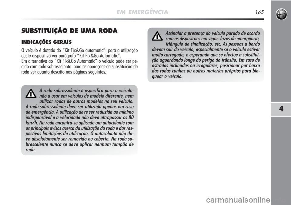 Alfa Romeo MiTo 2012 Manual de Uso e Manutenção (in Portuguese) EM EMERGÊNCIA165
4
A roda sobresselente é especifica para o veículo:
não a usar em veículos de modelo diferente, nem
utilizar rodas de outros modelos no seu veículo.
A roda sobresselente deve se Alfa Romeo MiTo 2012 Manual de Uso e Manutenção (in Portuguese) EM EMERGÊNCIA165
4
A roda sobresselente é especifica para o veículo:
não a usar em veículos de modelo diferente, nem
utilizar rodas de outros modelos no seu veículo.
A roda sobresselente deve se