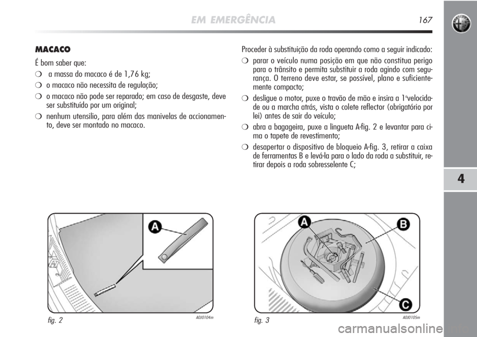 Alfa Romeo MiTo 2012 Manual de Uso e Manutenção (in Portuguese) EM EMERGÊNCIA167
4
MACACO
É bom saber que:
❍a massa do macaco é de 1,76 kg;
❍o macaco não necessita de regulação;
❍o macaco não pode ser reparado; em caso de desgaste, deve
ser substituí Alfa Romeo MiTo 2012 Manual de Uso e Manutenção (in Portuguese) EM EMERGÊNCIA167
4
MACACO
É bom saber que:
❍a massa do macaco é de 1,76 kg;
❍o macaco não necessita de regulação;
❍o macaco não pode ser reparado; em caso de desgaste, deve
ser substituí