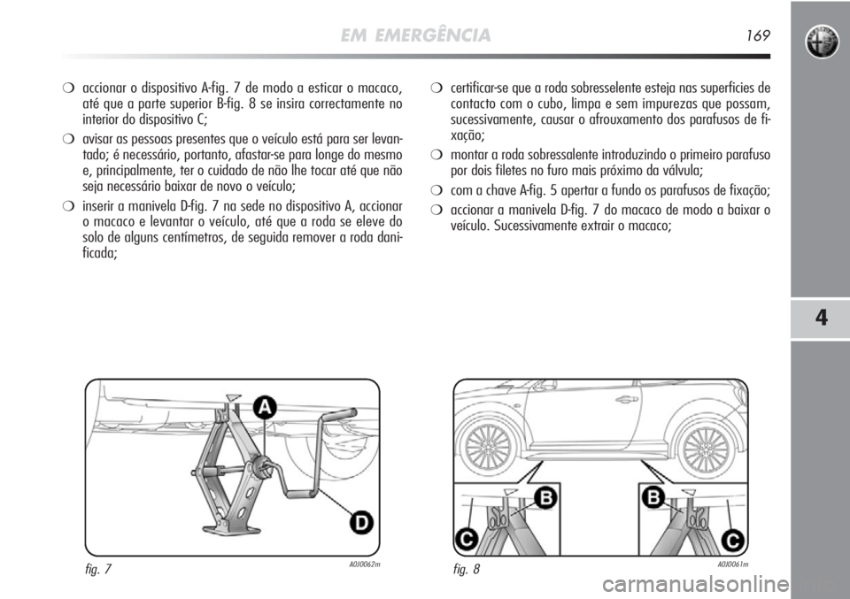 Alfa Romeo MiTo 2012 Manual de Uso e Manutenção (in Portuguese) EM EMERGÊNCIA169
4
❍accionar o dispositivo A-fig. 7 de modo a esticar o macaco,
até que a parte superior B-fig. 8 se insira correctamente no
interior do dispositivo C;
❍avisar as pessoas present Alfa Romeo MiTo 2012 Manual de Uso e Manutenção (in Portuguese) EM EMERGÊNCIA169
4
❍accionar o dispositivo A-fig. 7 de modo a esticar o macaco,
até que a parte superior B-fig. 8 se insira correctamente no
interior do dispositivo C;
❍avisar as pessoas present