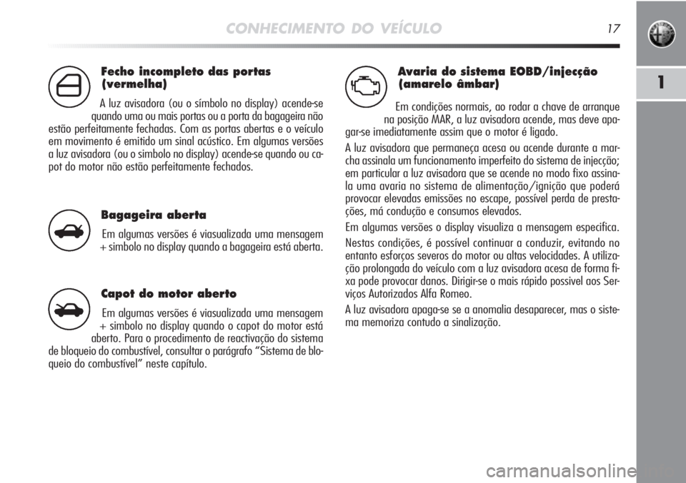 Alfa Romeo MiTo 2011  Manual de Uso e Manutenção (in Portuguese) Avaria do sistema EOBD/injecção
(amarelo âmbar)
Em condições normais, ao rodar a chave de arranque
na posição MAR, a luz avisadora acende, mas deve apa-
gar-se imediatamente assim que o motor �