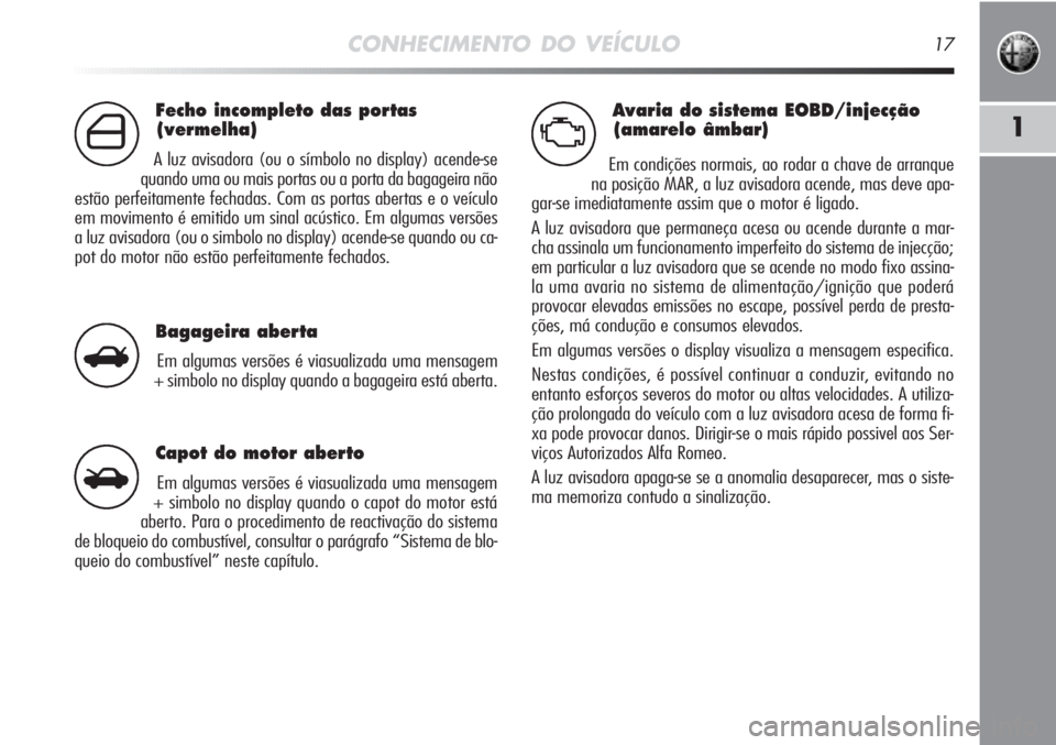 Alfa Romeo MiTo 2011 Manual de Uso e Manutenção (in Portuguese) Avaria do sistema EOBD/injecção
(amarelo âmbar)
Em condições normais, ao rodar a chave de arranque
na posição MAR, a luz avisadora acende, mas deve apa-
gar-se imediatamente assim que o motor Alfa Romeo MiTo 2011 Manual de Uso e Manutenção (in Portuguese) Avaria do sistema EOBD/injecção
(amarelo âmbar)
Em condições normais, ao rodar a chave de arranque
na posição MAR, a luz avisadora acende, mas deve apa-
gar-se imediatamente assim que o motor