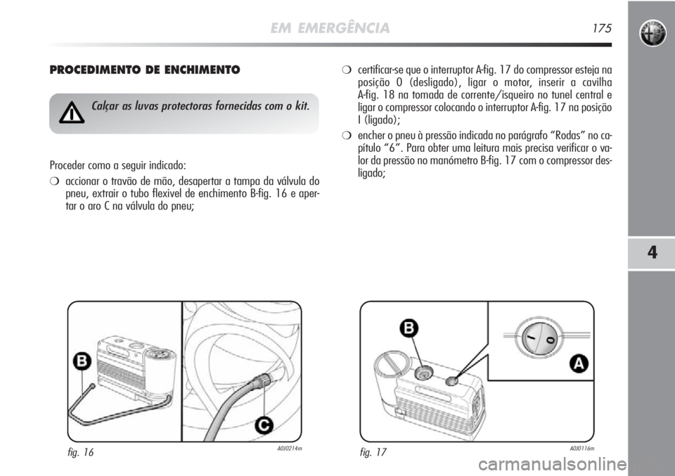 Alfa Romeo MiTo 2012 Manual de Uso e Manutenção (in Portuguese) EM EMERGÊNCIA175
4
PROCEDIMENTO DE ENCHIMENTO
fig. 16A0J0214m
Calçar as luvas protectoras fornecidas com o kit.
Proceder como a seguir indicado:
❍accionar o travão de mão, desapertar a tampa da Alfa Romeo MiTo 2012 Manual de Uso e Manutenção (in Portuguese) EM EMERGÊNCIA175
4
PROCEDIMENTO DE ENCHIMENTO
fig. 16A0J0214m
Calçar as luvas protectoras fornecidas com o kit.
Proceder como a seguir indicado:
❍accionar o travão de mão, desapertar a tampa da