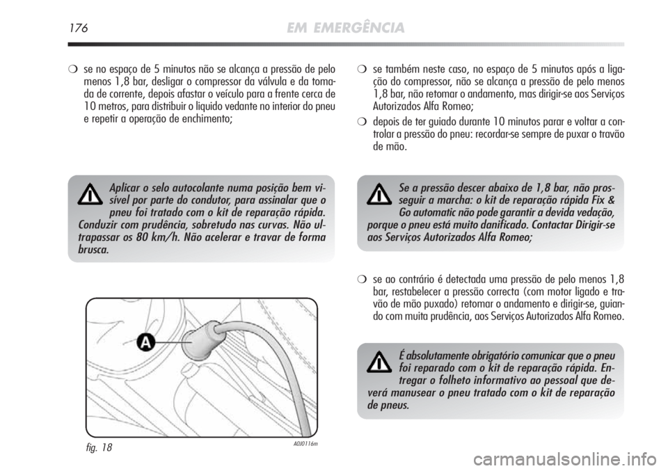 Alfa Romeo MiTo 2012 Manual de Uso e Manutenção (in Portuguese) 176EM EMERGÊNCIA
❍se no espaço de 5 minutos não se alcança a pressão de pelo
menos 1,8 bar, desligar o compressor da válvula e da toma-
da de corrente, depois afastar o veículo para a frente Alfa Romeo MiTo 2012 Manual de Uso e Manutenção (in Portuguese) 176EM EMERGÊNCIA
❍se no espaço de 5 minutos não se alcança a pressão de pelo
menos 1,8 bar, desligar o compressor da válvula e da toma-
da de corrente, depois afastar o veículo para a frente
