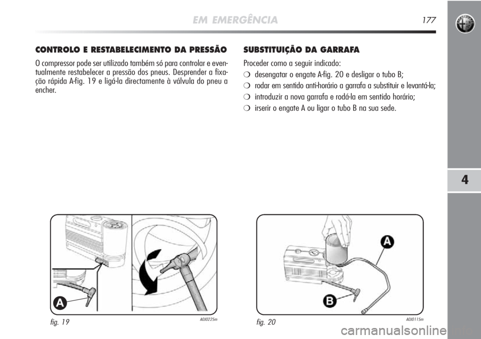 Alfa Romeo MiTo 2012 Manual de Uso e Manutenção (in Portuguese) EM EMERGÊNCIA177
4
fig. 19A0J0225m
A
CONTROLO E RESTABELECIMENTO DA PRESSÃO
O compressor pode ser utilizado também só para controlar e even-
tualmente restabelecer a pressão dos pneus. Desprender Alfa Romeo MiTo 2012 Manual de Uso e Manutenção (in Portuguese) EM EMERGÊNCIA177
4
fig. 19A0J0225m
A
CONTROLO E RESTABELECIMENTO DA PRESSÃO
O compressor pode ser utilizado também só para controlar e even-
tualmente restabelecer a pressão dos pneus. Desprender
