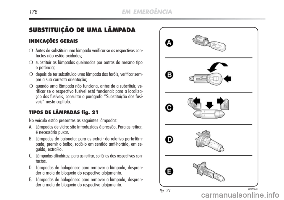 Alfa Romeo MiTo 2012 Manual de Uso e Manutenção (in Portuguese) 178EM EMERGÊNCIA
SUBSTITUIÇÃO DE UMA LÂMPADA
INDICAÇÕES GERAIS
❍Antes de substituir uma lâmpada verificar se os respectivos con-
tactos não estão oxidados;
❍substituir as lãmpadas queima Alfa Romeo MiTo 2012 Manual de Uso e Manutenção (in Portuguese) 178EM EMERGÊNCIA
SUBSTITUIÇÃO DE UMA LÂMPADA
INDICAÇÕES GERAIS
❍Antes de substituir uma lâmpada verificar se os respectivos con-
tactos não estão oxidados;
❍substituir as lãmpadas queima