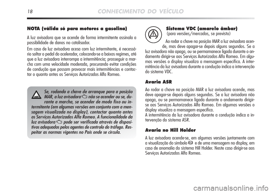 Alfa Romeo MiTo 2011 Manual de Uso e Manutenção (in Portuguese) 18CONHECIMENTO DO VEÍCULO
Sistema VDC (amarelo âmbar)
(para versões/mercados, se previsto)
Ao rodar a chave na posição MAR a luz avisadora acen-
de, mas deve apagar-se depois alguns segundos. Se Alfa Romeo MiTo 2011 Manual de Uso e Manutenção (in Portuguese) 18CONHECIMENTO DO VEÍCULO
Sistema VDC (amarelo âmbar)
(para versões/mercados, se previsto)
Ao rodar a chave na posição MAR a luz avisadora acen-
de, mas deve apagar-se depois alguns segundos. Se