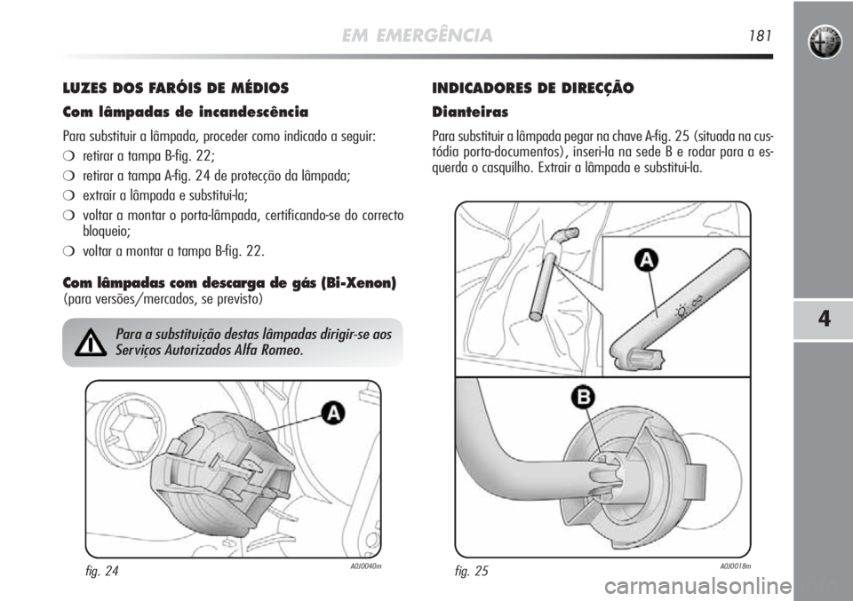 Alfa Romeo MiTo 2011 Manual de Uso e Manutenção (in Portuguese) EM EMERGÊNCIA181
4
LUZES DOS FARÓIS DE MÉDIOS
Com lâmpadas de incandescência
Para substituir a lâmpada, proceder como indicado a seguir:
❍retirar a tampa B-fig. 22;
❍retirar a tampa A-fig. 2 Alfa Romeo MiTo 2011 Manual de Uso e Manutenção (in Portuguese) EM EMERGÊNCIA181
4
LUZES DOS FARÓIS DE MÉDIOS
Com lâmpadas de incandescência
Para substituir a lâmpada, proceder como indicado a seguir:
❍retirar a tampa B-fig. 22;
❍retirar a tampa A-fig. 2