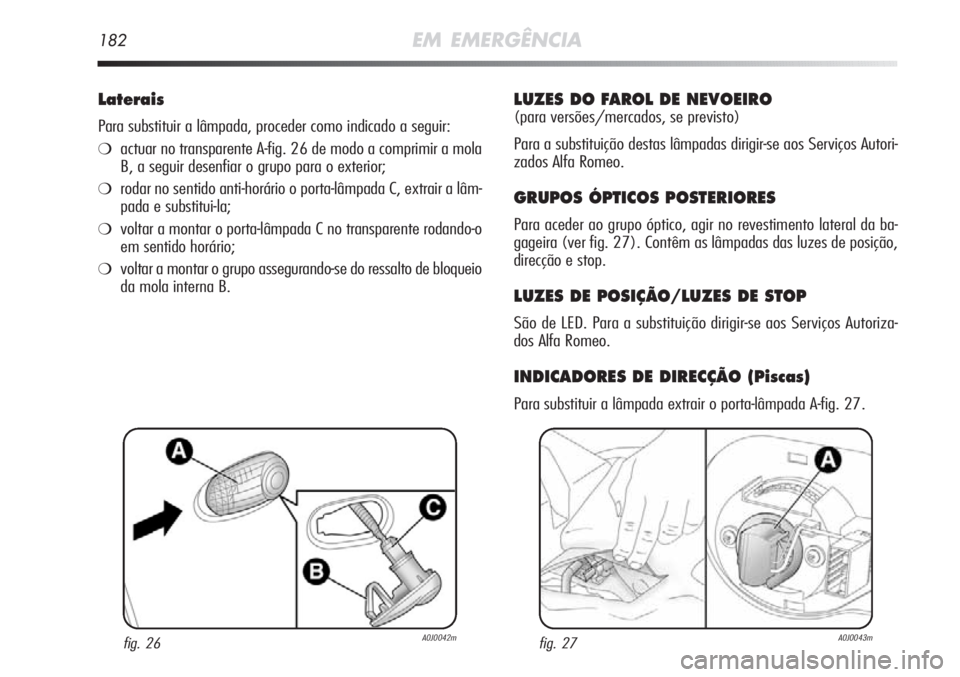 Alfa Romeo MiTo 2011 Manual de Uso e Manutenção (in Portuguese) 182EM EMERGÊNCIA
Laterais
Para substituir a lâmpada, proceder como indicado a seguir:
❍actuar no transparente A-fig. 26 de modo a comprimir a mola
B, a seguir desenfiar o grupo para o exterior;
Alfa Romeo MiTo 2011 Manual de Uso e Manutenção (in Portuguese) 182EM EMERGÊNCIA
Laterais
Para substituir a lâmpada, proceder como indicado a seguir:
❍actuar no transparente A-fig. 26 de modo a comprimir a mola
B, a seguir desenfiar o grupo para o exterior;