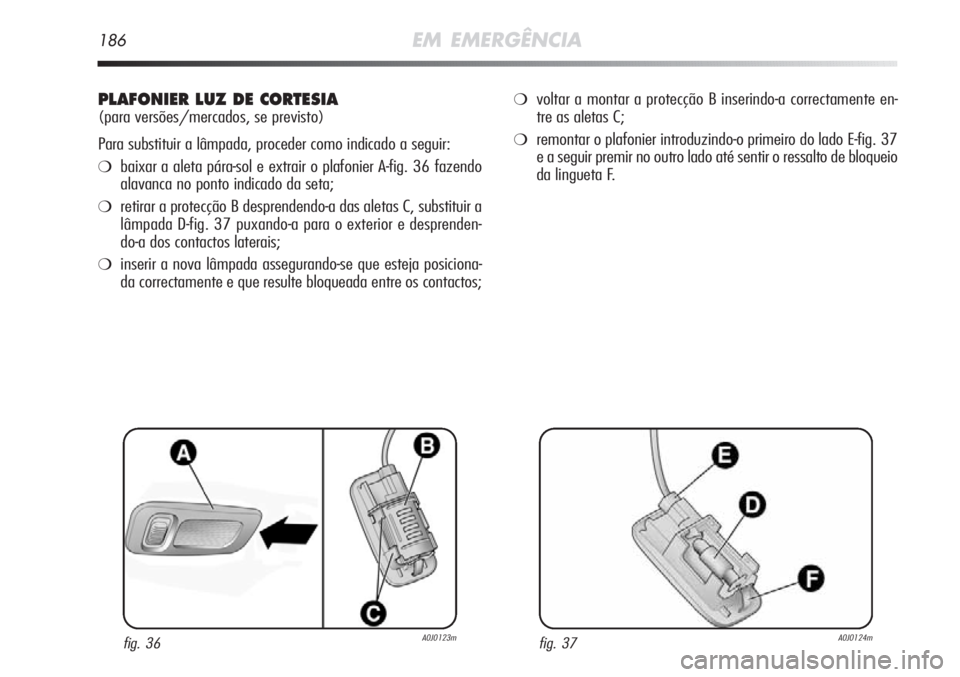 Alfa Romeo MiTo 2011 Manual de Uso e Manutenção (in Portuguese) 186EM EMERGÊNCIA
PLAFONIER LUZ DE CORTESIA
(para versões/mercados, se previsto)
Para substituir a lâmpada, proceder como indicado a seguir:
❍baixar a aleta pára-sol e extrair o plafonier A-fig. Alfa Romeo MiTo 2011 Manual de Uso e Manutenção (in Portuguese) 186EM EMERGÊNCIA
PLAFONIER LUZ DE CORTESIA
(para versões/mercados, se previsto)
Para substituir a lâmpada, proceder como indicado a seguir:
❍baixar a aleta pára-sol e extrair o plafonier A-fig.