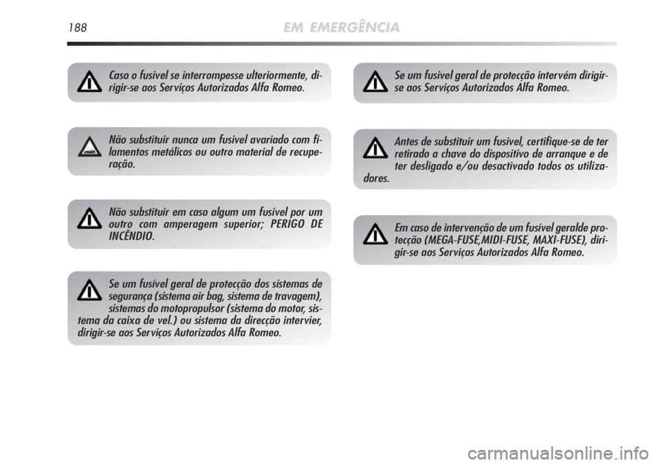 Alfa Romeo MiTo 2011 Manual de Uso e Manutenção (in Portuguese) 188EM EMERGÊNCIA
Caso o fusivel se interrompesse ulteriormente, di-
rigir-se aos Serviços Autorizados Alfa Romeo.
Não substituir nunca um fusivel avariado com fi-
lamentos metálicos ou outro mater Alfa Romeo MiTo 2011 Manual de Uso e Manutenção (in Portuguese) 188EM EMERGÊNCIA
Caso o fusivel se interrompesse ulteriormente, di-
rigir-se aos Serviços Autorizados Alfa Romeo.
Não substituir nunca um fusivel avariado com fi-
lamentos metálicos ou outro mater