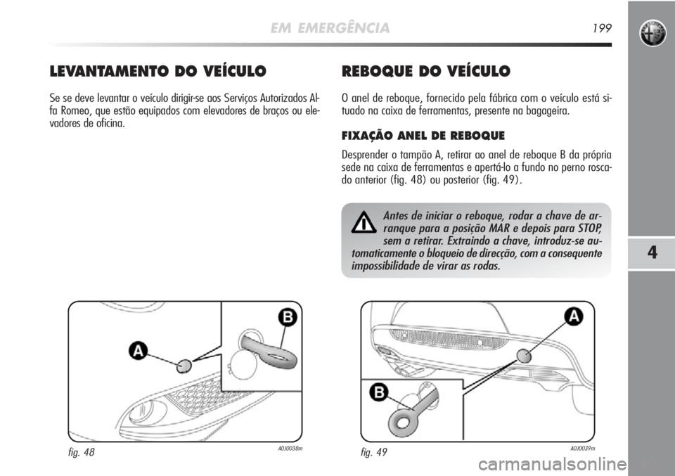 Alfa Romeo MiTo 2011  Manual de Uso e Manutenção (in Portuguese) EM EMERGÊNCIA199
4
Antes de iniciar o reboque, rodar a chave de ar-
ranque para a posição MAR e depois para STOP,
sem a retirar. Extraindo a chave, introduz-se au-
tomaticamente o bloqueio de direc